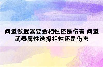 问道做武器要金相性还是伤害 问道武器属性选择相性还是伤害